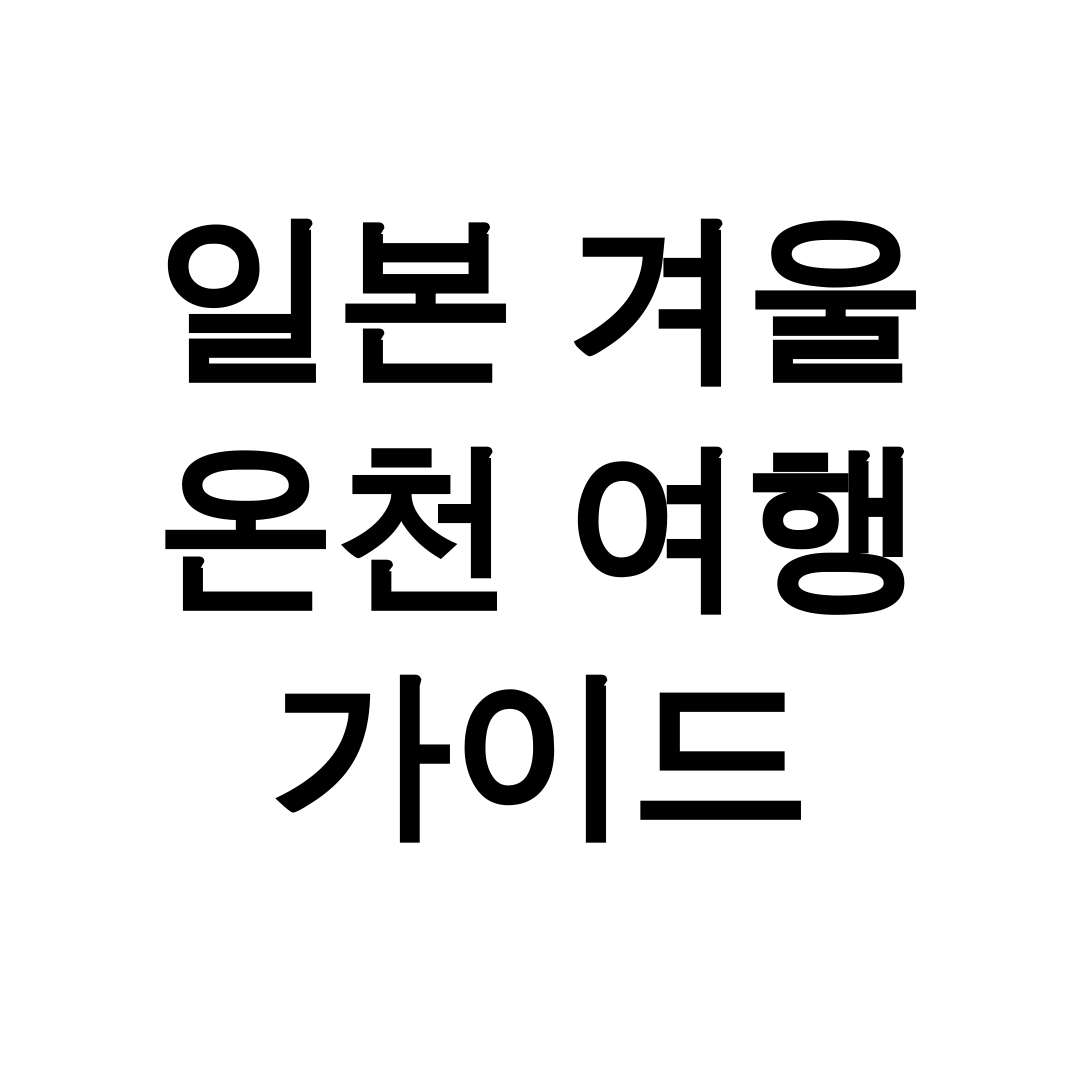 일본 겨울 온천 여행 가이드